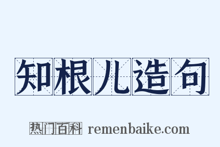 知根儿造句是什么意思的图片